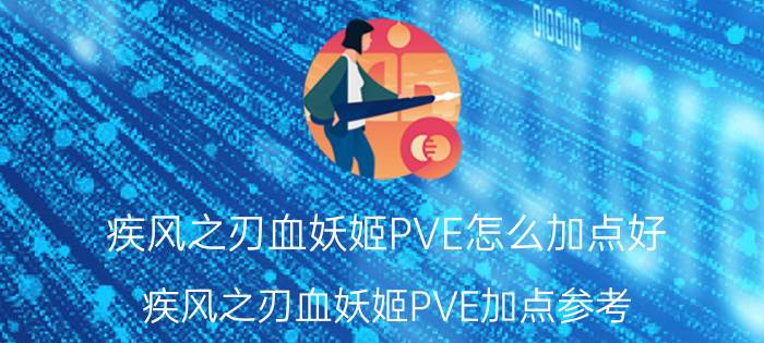 疾风之刃血妖姬PVE怎么加点好 疾风之刃血妖姬PVE加点参考